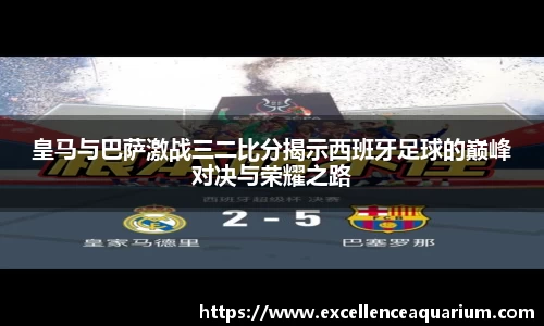 皇马与巴萨激战三二比分揭示西班牙足球的巅峰对决与荣耀之路