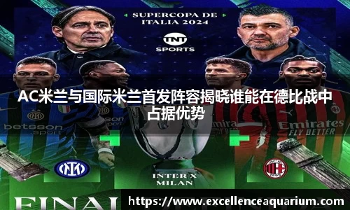 AC米兰与国际米兰首发阵容揭晓谁能在德比战中占据优势