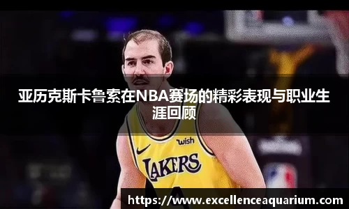 亚历克斯卡鲁索在NBA赛场的精彩表现与职业生涯回顾