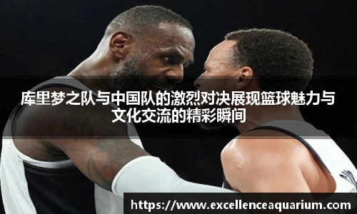 库里梦之队与中国队的激烈对决展现篮球魅力与文化交流的精彩瞬间
